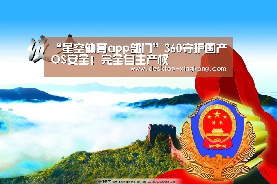 “星空体育app部门”360守护国产OS安全!完全自主产权(图2) 星空体育app团队