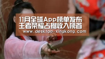 11月全球App榜单发布王者荣耀占据收入榜首位_星空体育app公司(图3) 星空体育app部门