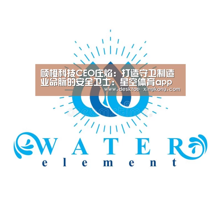 硕橙科技CEO庄焰:打造守卫制造业命脉的安全卫士:星空体育app团队(图2) 星空体育app部门
