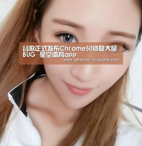谷歌正式发布Chrome50修复大量BUG-星空体育app(图2) 星空体育app团队